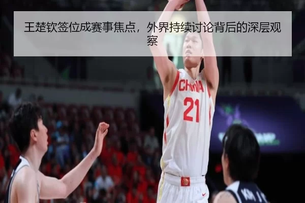 王楚钦签位成赛事焦点，外界持续讨论背后的深层观察